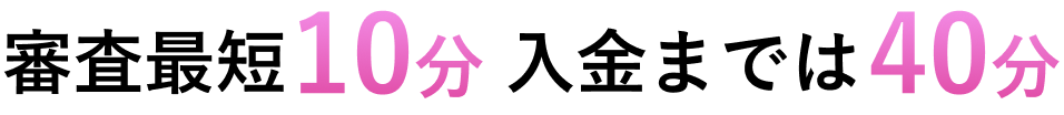 審査最短10分、入金までは40分